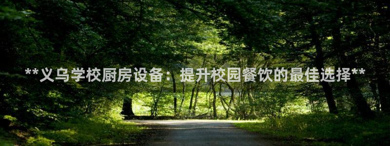 尊龙凯时取款24小时不到账：**义乌学校厨房设备：提升校园餐