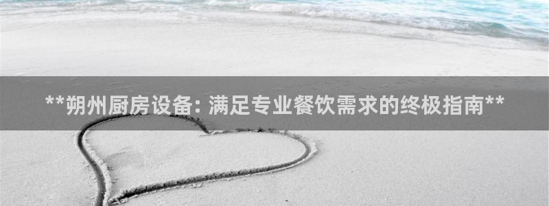 尊龙官方app下载：**朔州厨房设备: 满足专业餐饮需求的终