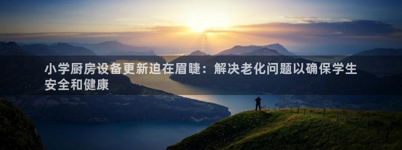 尊龙凯时官网正规吗：小学厨房设备更新迫在眉睫：解决老化问题以