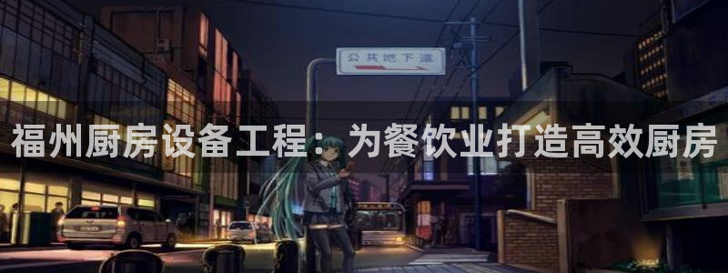 下载尊龙app：福州厨房设备工程：为餐饮业打造高效厨房
