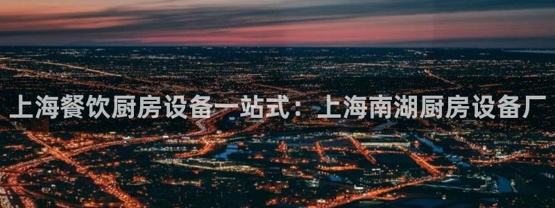 凯时平台怎么样：上海餐饮厨房设备一站式：上海南湖厨房设备厂