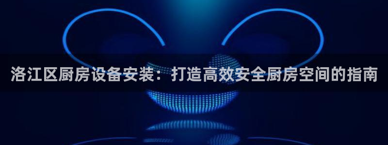 尊龙凯时能不能提现?：洛江区厨房设备安装：打造高效安全厨房空