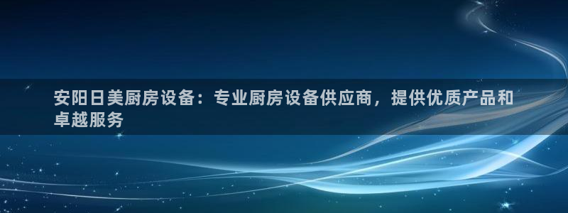 尊龙人生就是博ag：安阳日美厨房设备：专业厨房设备供应商，提