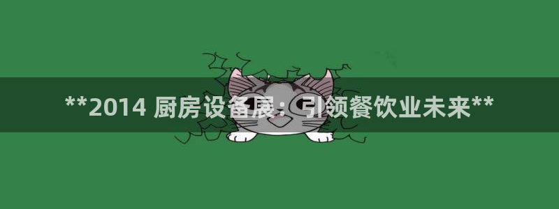 尊龙AG旗舰厅官网：**2014 厨房设备展：引领餐饮业未来