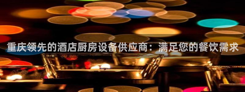 尊龙z6官网：重庆领先的酒店厨房设备供应商：满足您的餐饮需求