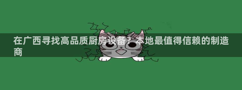 尊龙人生就是博AG：在广西寻找高品质厨房设备？本地最值得信赖