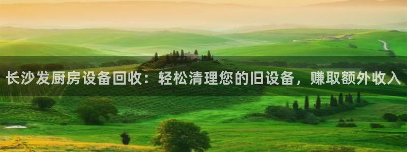 尊龙凯时几百万怎么下款：长沙发厨房设备回收：轻松清理您的旧设