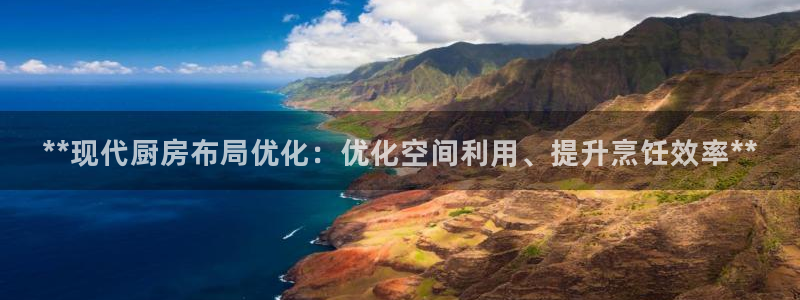 尊龙娱官网赢来就送38：**现代厨房布局优化：优化空间利用、