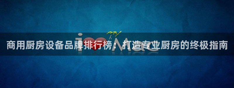 d88尊龙手机客户端下载：商用厨房设备品牌排行榜：打造专业厨