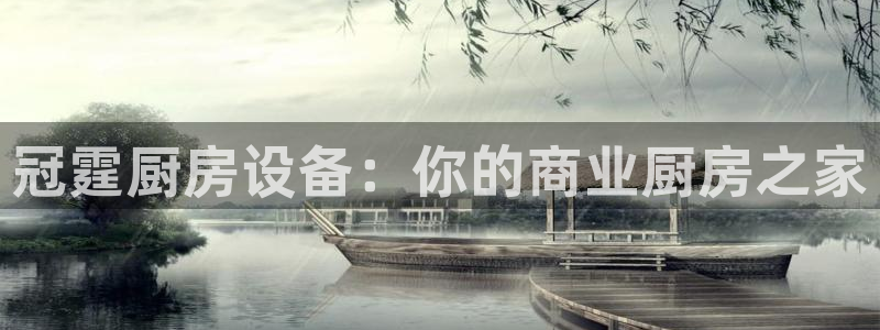 尊龙凯时存款多久到账：冠霆厨房设备：你的商业厨房之家