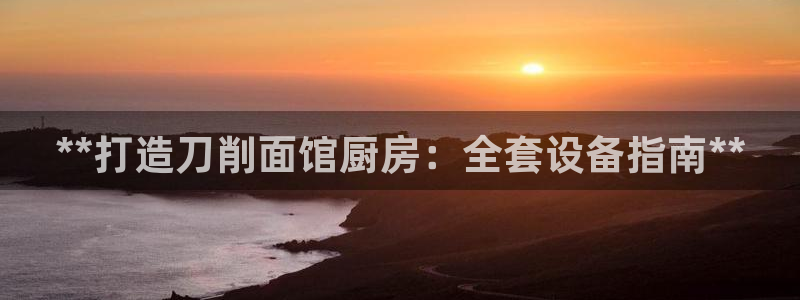 尊龙凯时账号异常审核提不了款怎么办：**打造刀削面馆厨房：全