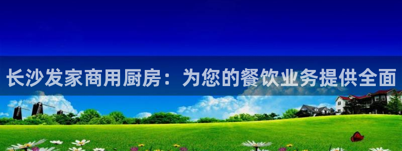 尊龙500价格：长沙发家商用厨房：为您的餐饮业务提供全面
