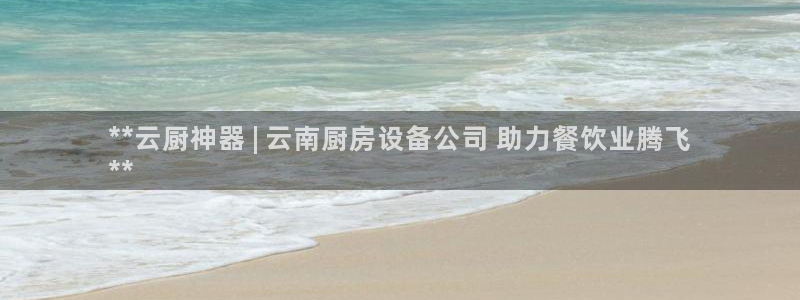尊龙实业有限公司是正规还是仿：**云厨神器 | 云南厨房设备