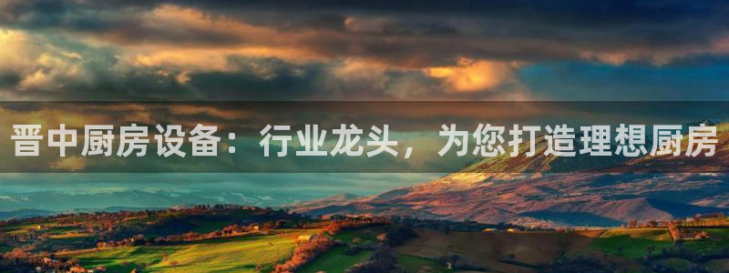 尊龙新版手机app下载：晋中厨房设备：行业龙头，为您打造理想