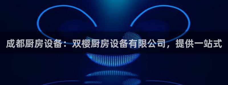 凯时效果怎么样：成都厨房设备：双樱厨房设备有限公司，提供一站