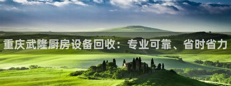 凯时官网下载客户端：重庆武隆厨房设备回收：专业可靠、省时省力