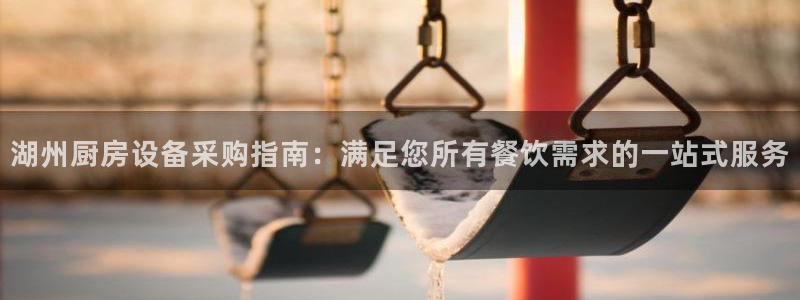 尊龙官网在哪里：湖州厨房设备采购指南：满足您所有餐饮需求的一