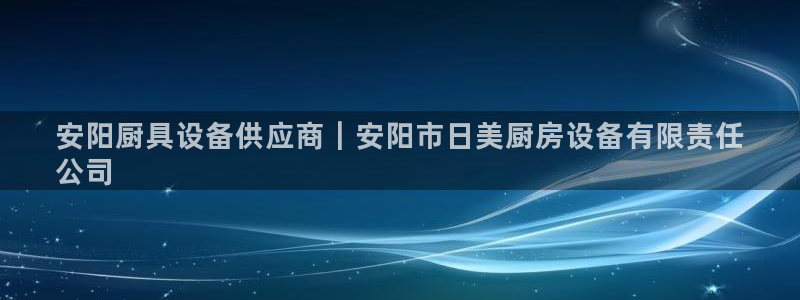 凯时官网下载客户端：安阳厨具设备供应商｜安阳市日美厨房设备有