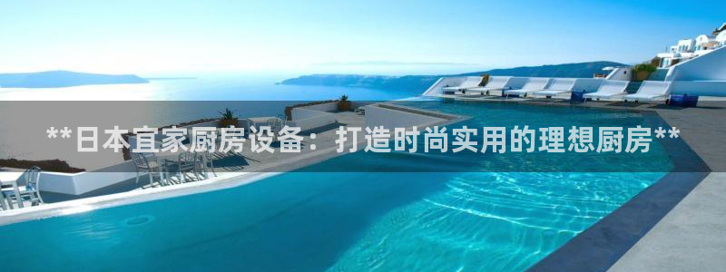 尊龙网平台：**日本宜家厨房设备：打造时尚实用的理想厨房**