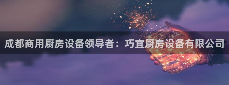 尊龙人生就是博旧版：成都商用厨房设备领导者：巧宜厨房设备有限