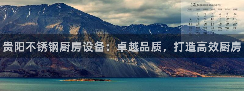 尊龙平台有谁玩过：贵阳不锈钢厨房设备：卓越品质，打造高效厨房